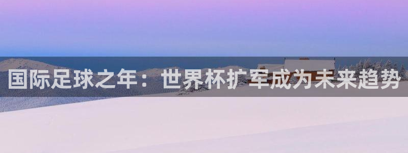 足球世界杯2026:国际足球之年:世界杯扩军成为未来趋势
